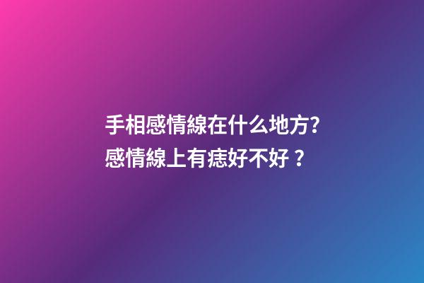 手相感情線在什么地方？感情線上有痣好不好？